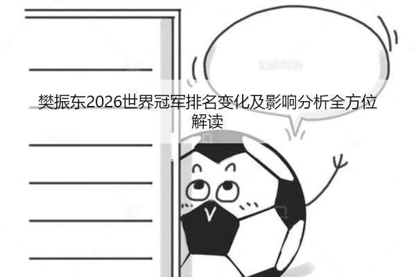 樊振东2026世界冠军排名变化及影响分析全方位解读